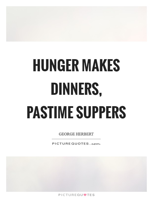 Hunger makes dinners, pastime suppers Picture Quote #1