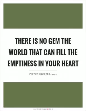 There is no gem the world that can fill the emptiness in your heart Picture Quote #1