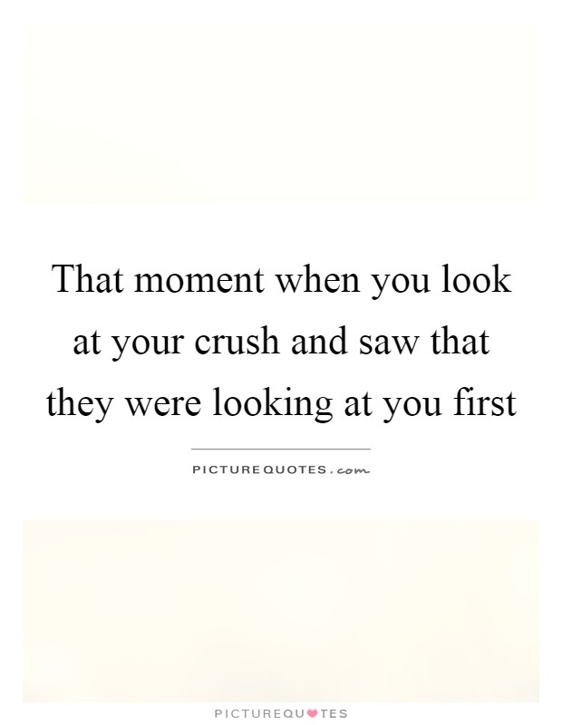 That moment when you look at your crush and saw that they were looking at you first Picture Quote #1