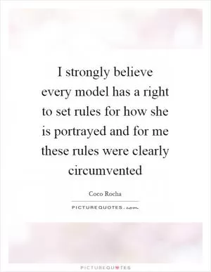I strongly believe every model has a right to set rules for how she is portrayed and for me these rules were clearly circumvented Picture Quote #1