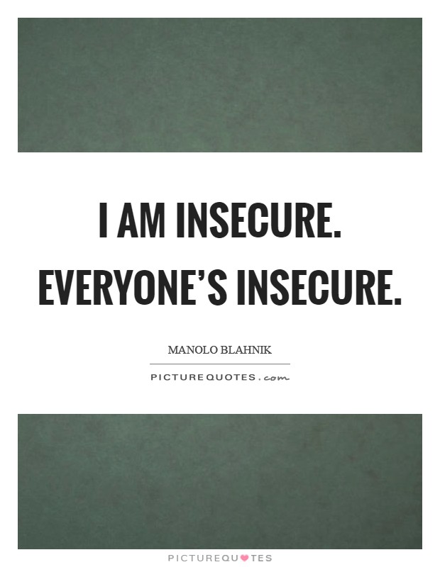 I am insecure. Everyone's insecure Picture Quote #1