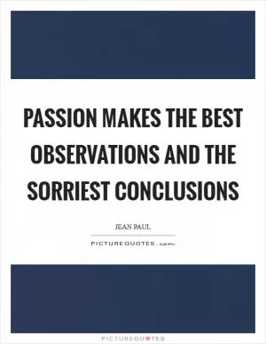 Passion makes the best observations and the sorriest conclusions Picture Quote #1