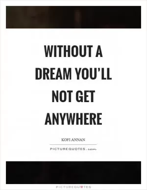 Without a dream you’ll not get anywhere Picture Quote #1