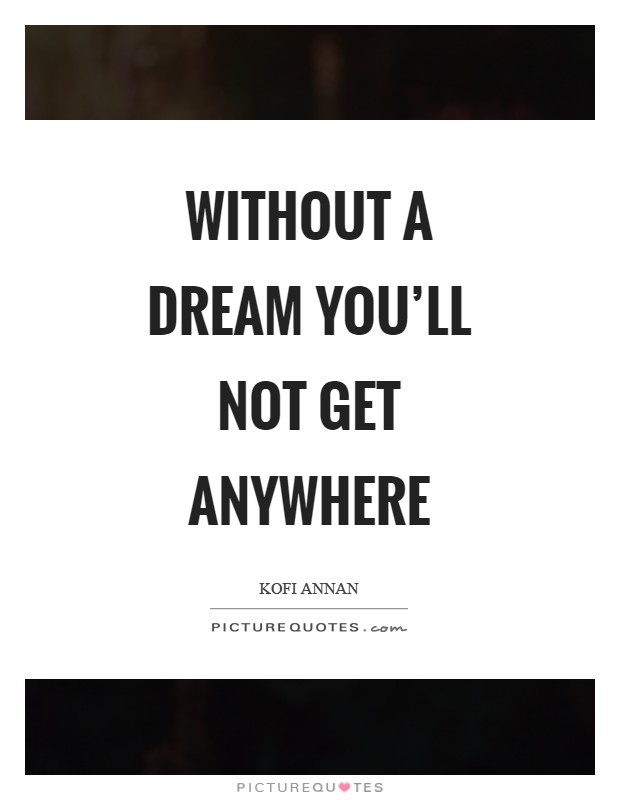 Without a dream you'll not get anywhere Picture Quote #1