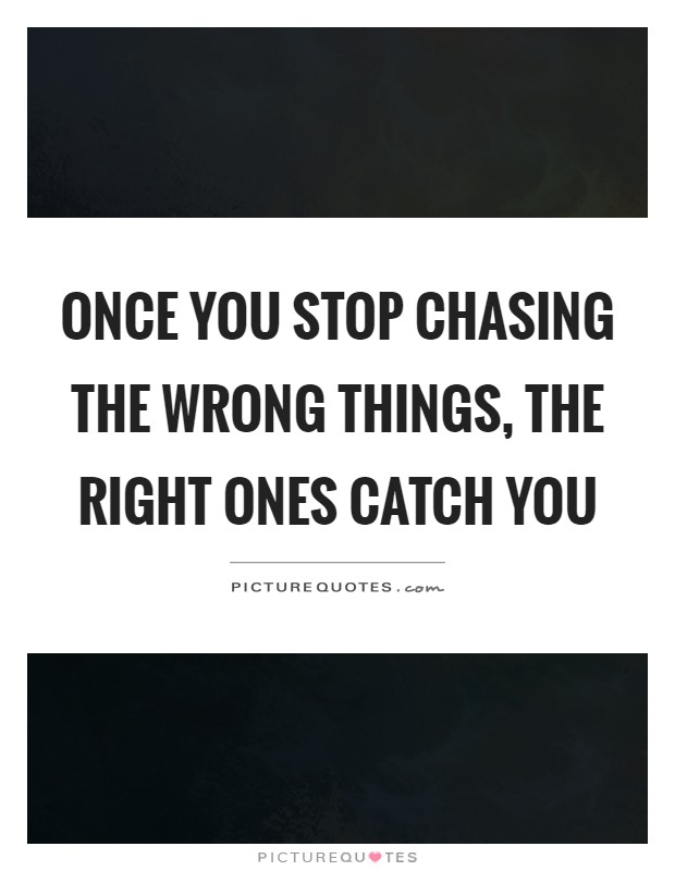 Once you stop chasing the wrong things, the right ones catch you Picture Quote #1