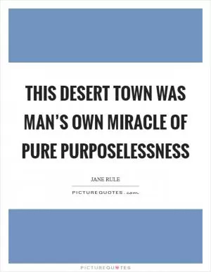 This desert town was man’s own miracle of pure purposelessness Picture Quote #1