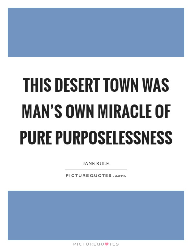 This desert town was man's own miracle of pure purposelessness Picture Quote #1