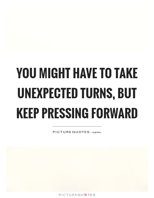 You might have to take unexpected turns, but keep pressing forward Picture Quote #1