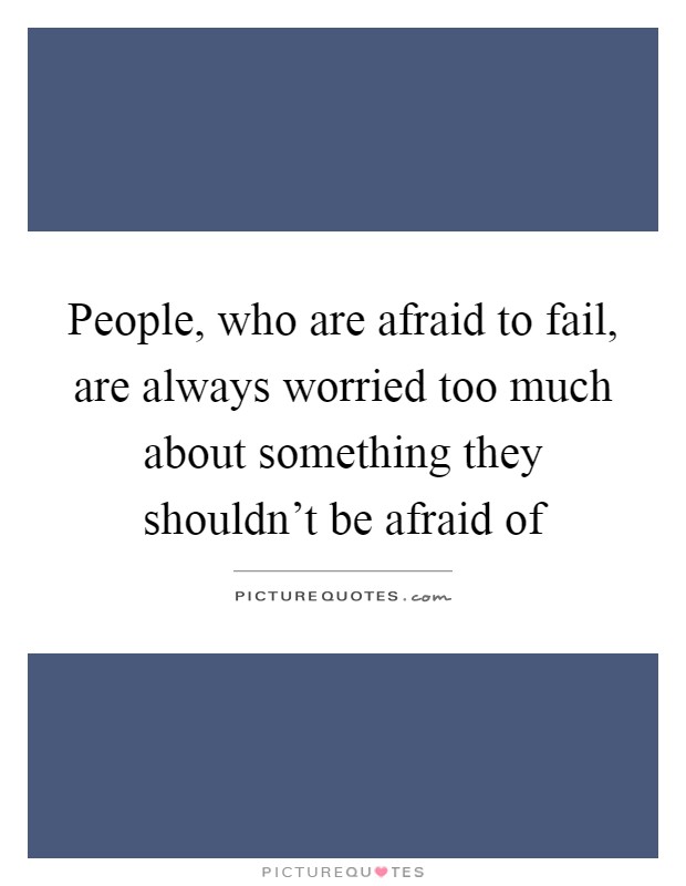 People, who are afraid to fail, are always worried too much about something they shouldn't be afraid of Picture Quote #1