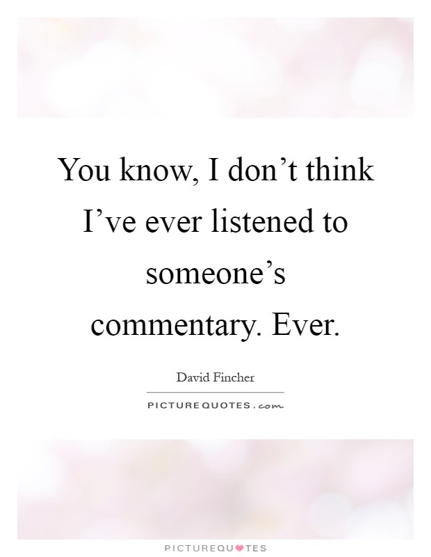 You know, I don't think I've ever listened to someone's commentary. Ever Picture Quote #1