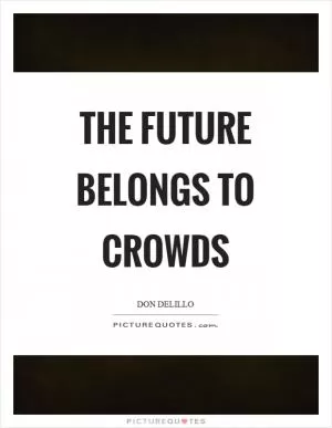 The future belongs to crowds Picture Quote #1