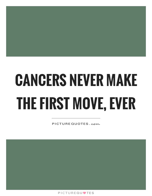 Cancers never make the first move, ever Picture Quote #1