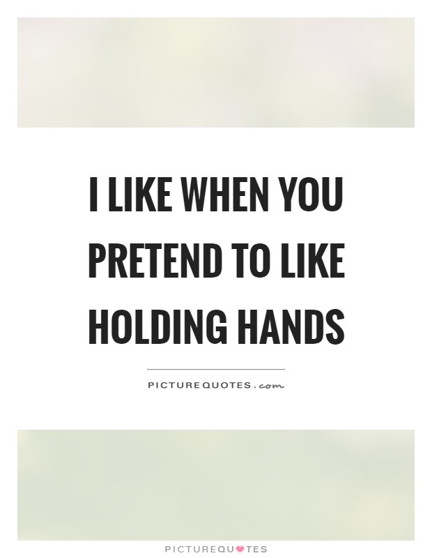 I like when you pretend to like holding hands Picture Quote #1