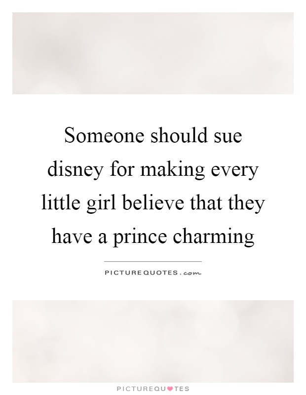 Someone should sue disney for making every little girl believe that they have a prince charming Picture Quote #1