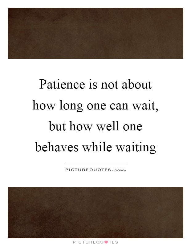 Patience is not about how long one can wait, but how well one behaves while waiting Picture Quote #1