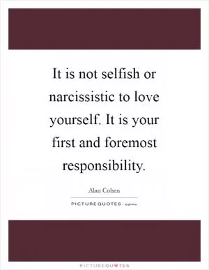 It is not selfish or narcissistic to love yourself. It is your first and foremost responsibility Picture Quote #1