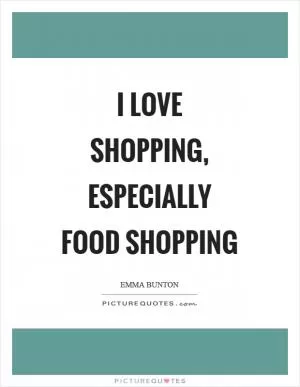 I love shopping, especially food shopping Picture Quote #1