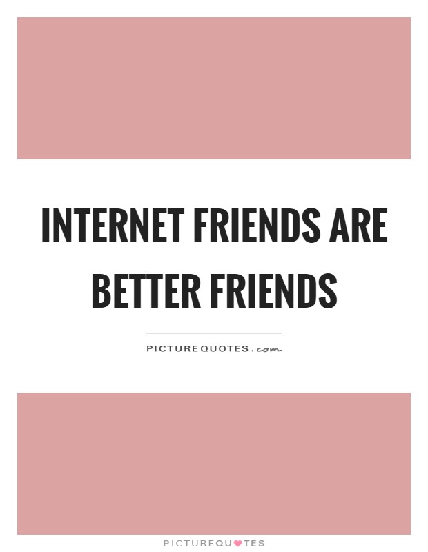 Internet friends are better friends Picture Quote #1