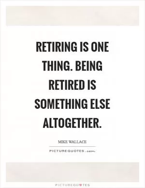 Retiring is one thing. Being retired is something else altogether Picture Quote #1