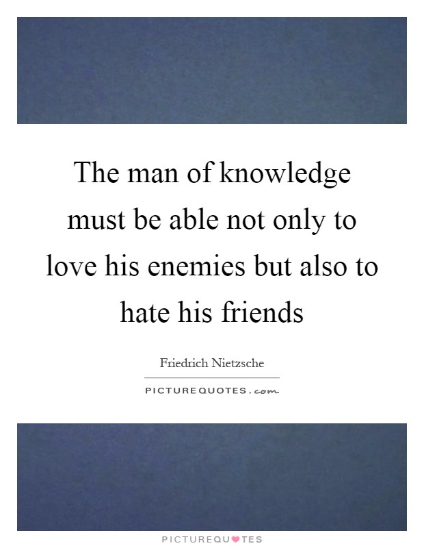 The man of knowledge must be able not only to love his enemies but also to hate his friends Picture Quote #1