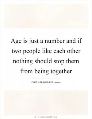 Age is just a number and if two people like each other nothing should stop them from being together Picture Quote #1