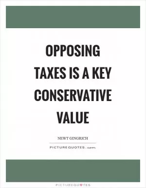 Opposing taxes is a key conservative value Picture Quote #1