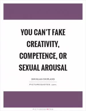 You can’t fake creativity, competence, or sexual arousal Picture Quote #1