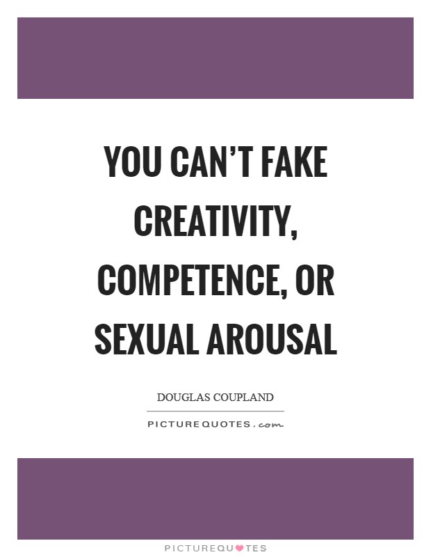 You can't fake creativity, competence, or sexual arousal Picture Quote #1