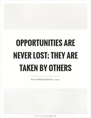 Opportunities are never lost; they are taken by others Picture Quote #1