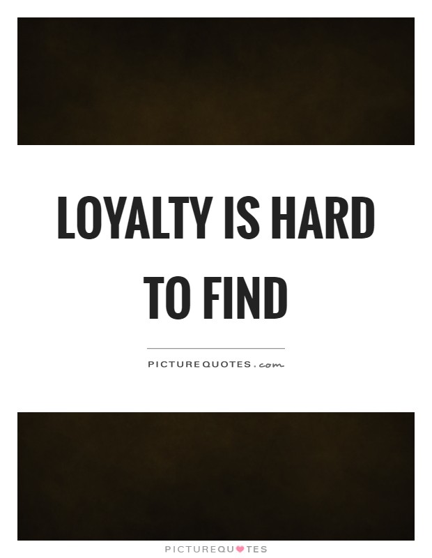 Loyalty is hard to find Picture Quote #1
