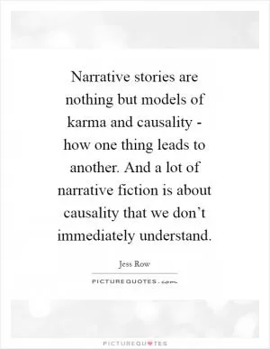 Narrative stories are nothing but models of karma and causality - how one thing leads to another. And a lot of narrative fiction is about causality that we don’t immediately understand Picture Quote #1
