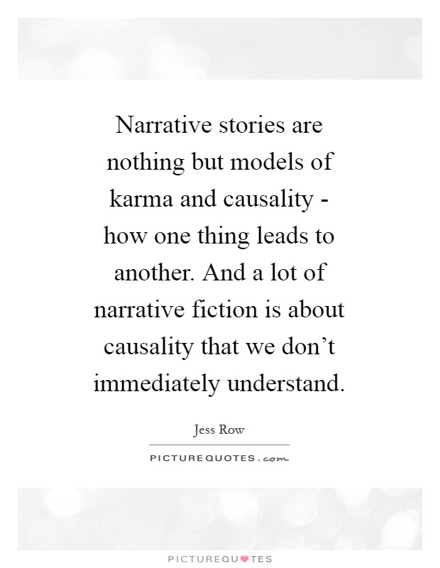 Narrative stories are nothing but models of karma and causality - how one thing leads to another. And a lot of narrative fiction is about causality that we don't immediately understand Picture Quote #1