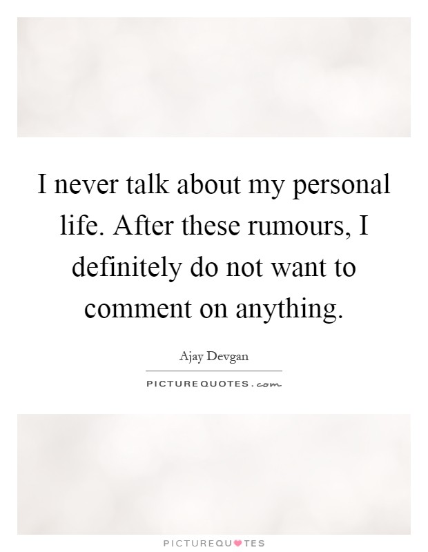 I never talk about my personal life. After these rumours, I definitely do not want to comment on anything Picture Quote #1