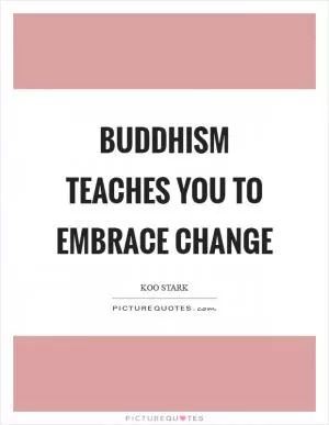 Buddhism teaches you to embrace change Picture Quote #1