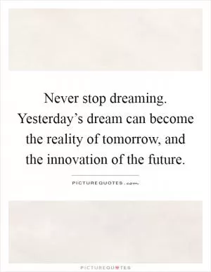 Never stop dreaming. Yesterday’s dream can become the reality of tomorrow, and the innovation of the future Picture Quote #1