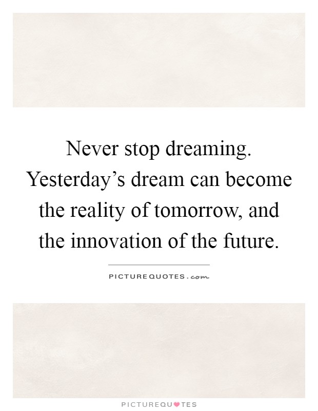 Never stop dreaming. Yesterday's dream can become the reality of tomorrow, and the innovation of the future Picture Quote #1