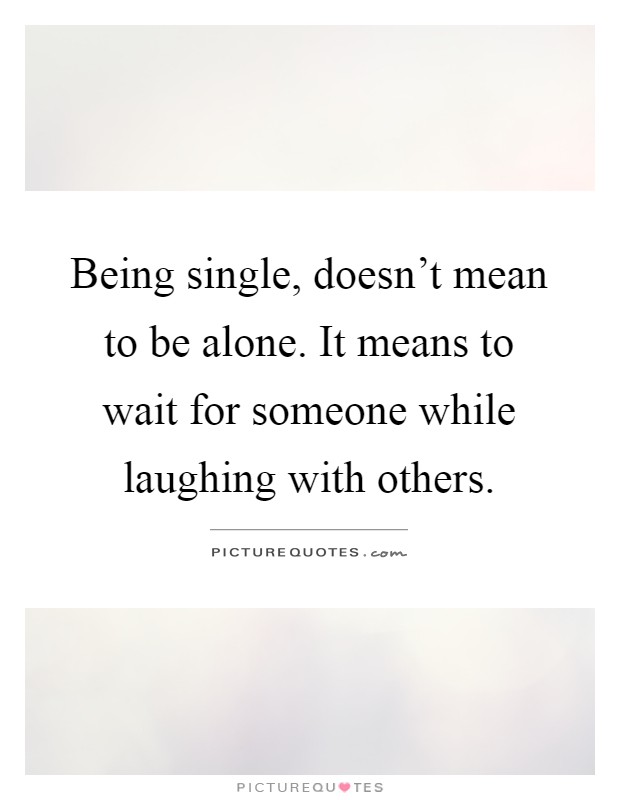 Being single, doesn't mean to be alone. It means to wait for someone while laughing with others Picture Quote #1