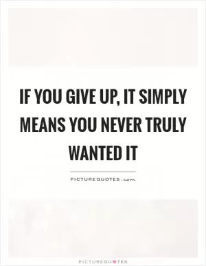 If you give up, it simply means you never truly wanted it Picture Quote #1