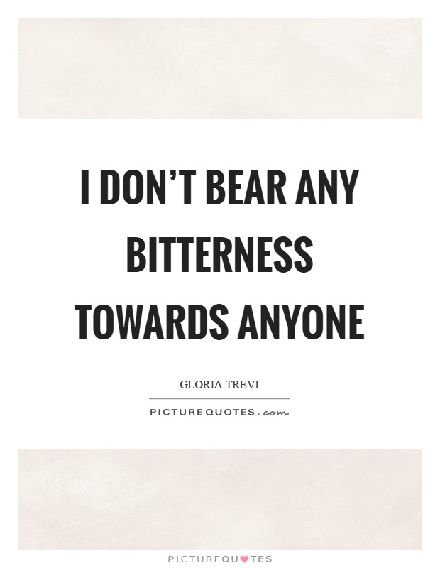 I don't bear any bitterness towards anyone Picture Quote #1