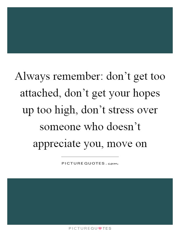 Always remember: don't get too attached, don't get your hopes up too high, don't stress over someone who doesn't appreciate you, move on Picture Quote #1