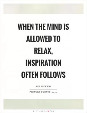 When the mind is allowed to relax, inspiration often follows Picture Quote #1