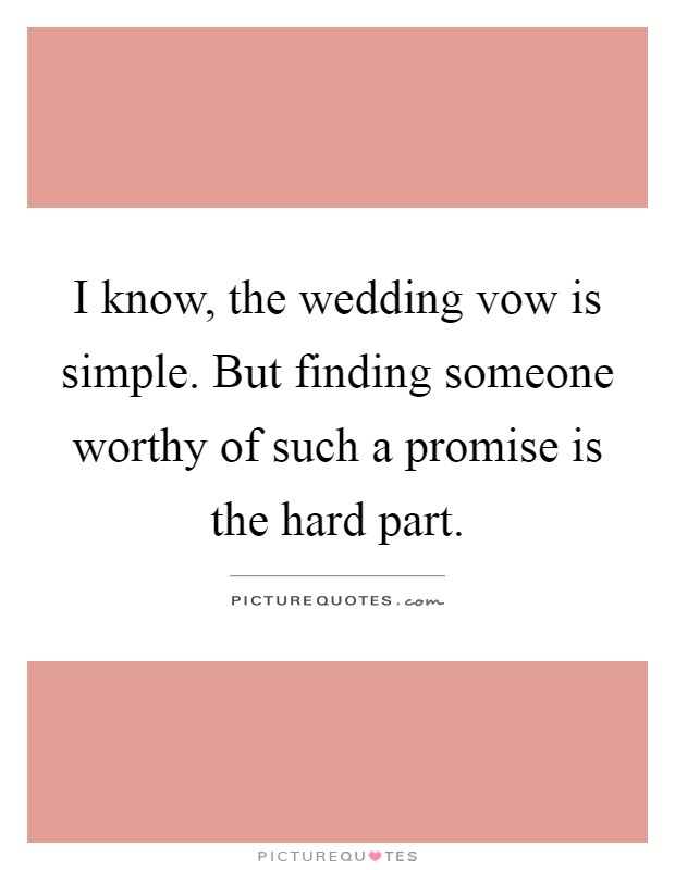 I know, the wedding vow is simple. But finding someone worthy of such a promise is the hard part Picture Quote #1