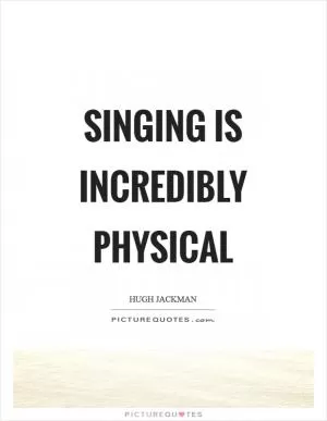 Singing is incredibly physical Picture Quote #1