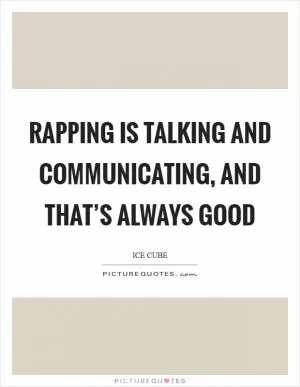 Rapping is talking and communicating, and that’s always good Picture Quote #1