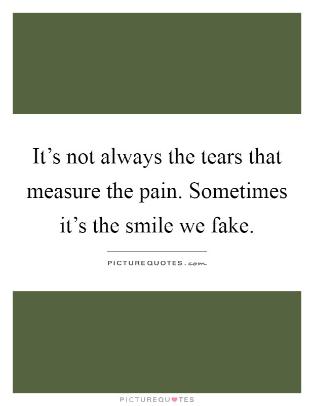 It's not always the tears that measure the pain. Sometimes it's the smile we fake Picture Quote #1