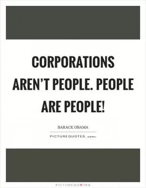 Corporations aren’t people. People are people! Picture Quote #1