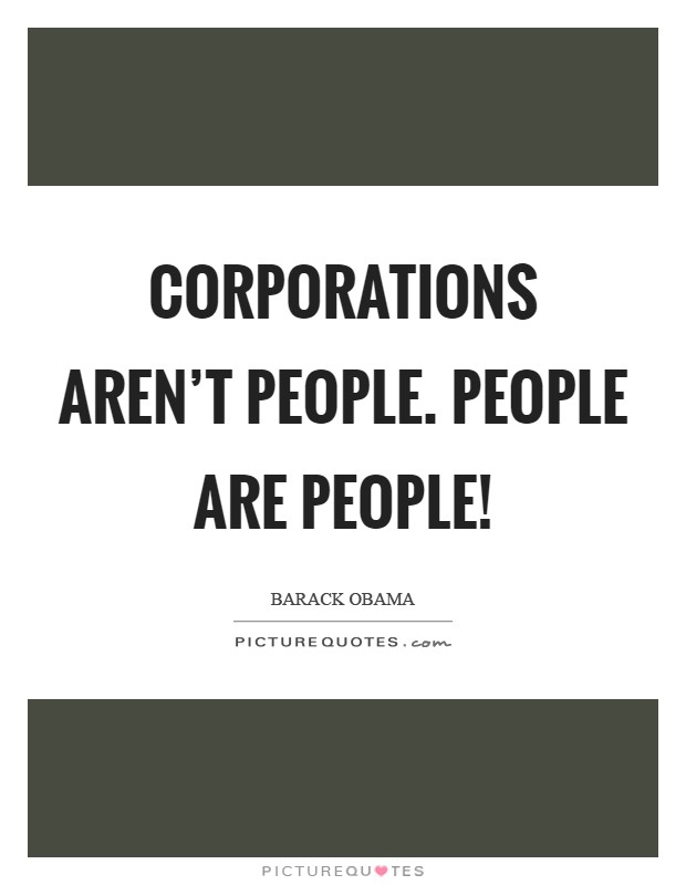 Corporations aren't people. People are people! Picture Quote #1