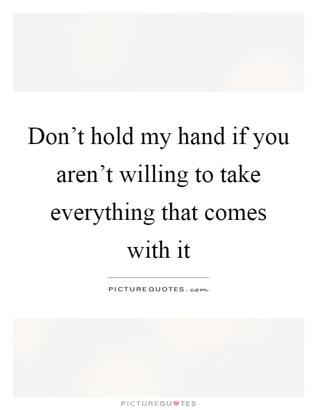 Don't hold my hand if you aren't willing to take everything that comes with it Picture Quote #1
