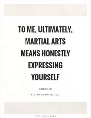To me, ultimately, martial arts means honestly expressing yourself Picture Quote #1