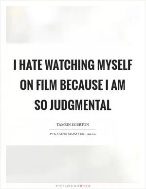 I hate watching myself on film because I am so judgmental Picture Quote #1